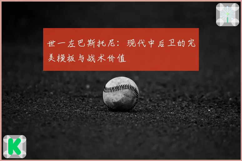 世一左巴斯托尼：现代中后卫的完美模板与战术价值