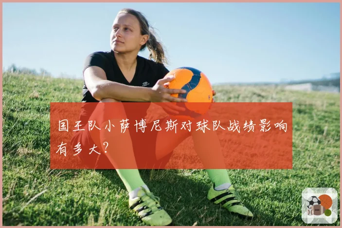 国王队小萨博尼斯对球队战绩影响有多大？
