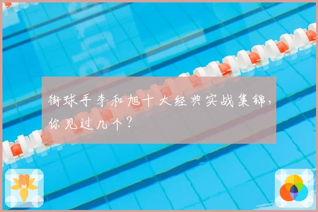 街球手李和旭十大经典实战集锦,你见过几个?