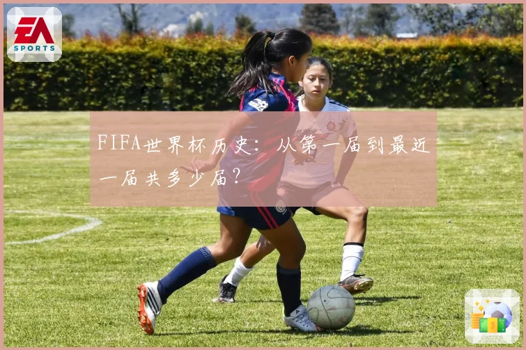 FIFA世界杯历史:从第一届到最近一届共多少届?