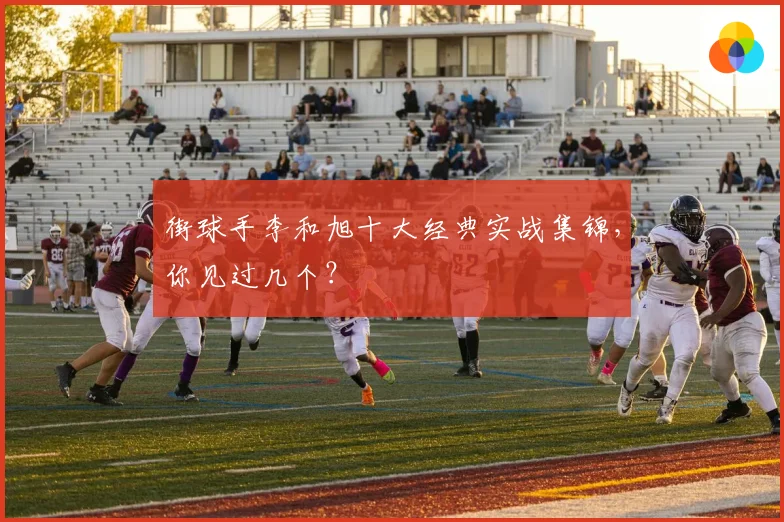 街球手李和旭十大经典实战集锦,你见过几个?